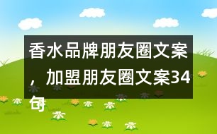 香水品牌朋友圈文案，加盟朋友圈文案34句