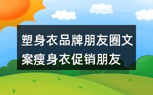 塑身衣品牌朋友圈文案、瘦身衣促銷朋友圈文案30句