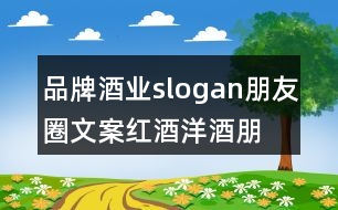 品牌酒業(yè)slogan朋友圈文案、紅酒洋酒朋友圈文案35句