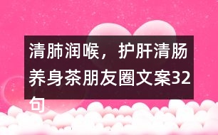 清肺潤喉，護肝清腸養(yǎng)身茶朋友圈文案32句