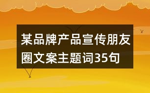 某品牌產(chǎn)品宣傳朋友圈文案、主題詞35句