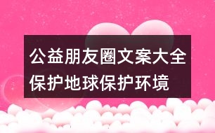 公益朋友圈文案大全：保護地球、保護環(huán)境的朋友圈文案35句