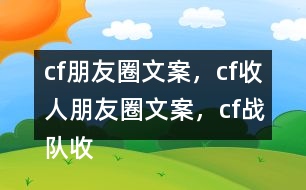 cf朋友圈文案，cf收人朋友圈文案，cf戰(zhàn)隊收人朋友圈文案33句