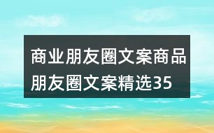 商業(yè)朋友圈文案、商品朋友圈文案精選35句