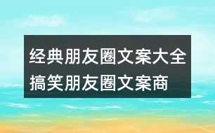 經(jīng)典朋友圈文案大全：搞笑朋友圈文案、商業(yè)朋友圈文案32句