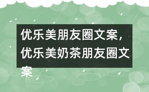 優(yōu)樂美朋友圈文案，優(yōu)樂美奶茶朋友圈文案32句