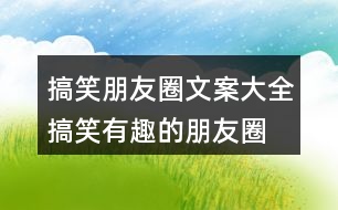搞笑朋友圈文案大全：搞笑、有趣的朋友圈文案35句