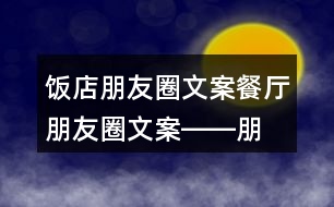 飯店朋友圈文案、餐廳朋友圈文案――朋友圈文案大全32句