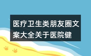醫(yī)療衛(wèi)生類朋友圈文案大全：關(guān)于醫(yī)院、健康的朋友圈文案31句