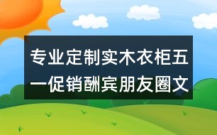 專業(yè)定制實木衣柜五一促銷酬賓朋友圈文案、廣告短信36句