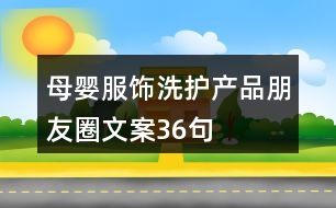 母嬰服飾、洗護(hù)產(chǎn)品朋友圈文案36句