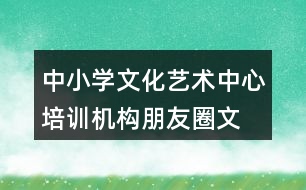 中小學(xué)文化藝術(shù)中心、培訓(xùn)機(jī)構(gòu)朋友圈文案34句