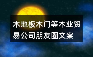 木地板、木門(mén)等木業(yè)貿(mào)易公司朋友圈文案37句