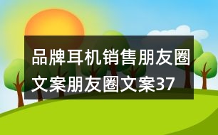 品牌耳機(jī)銷售朋友圈文案、朋友圈文案37句