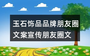 玉石飾品品牌朋友圈文案、宣傳朋友圈文案35句