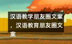 漢語教學(xué)朋友圈文案，漢語教育朋友圈文案31句