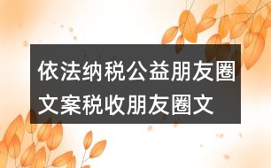 依法納稅公益朋友圈文案、稅收朋友圈文案37句