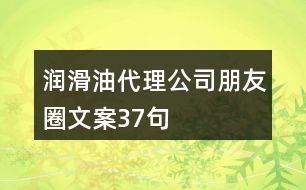 潤(rùn)滑油代理公司朋友圈文案37句