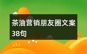 茶油營(yíng)銷朋友圈文案38句