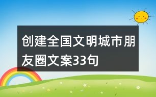 創(chuàng)建全國(guó)文明城市朋友圈文案33句