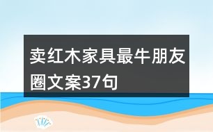 賣紅木家具最牛朋友圈文案37句