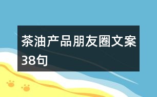 茶油產品朋友圈文案38句