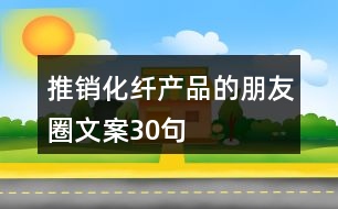 推銷(xiāo)化纖產(chǎn)品的朋友圈文案30句