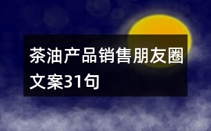 茶油產(chǎn)品銷(xiāo)售朋友圈文案31句