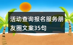 活動(dòng)查詢報(bào)名服務(wù)朋友圈文案35句