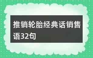 推銷輪胎經(jīng)典話、銷售語32句