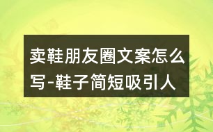 賣鞋朋友圈文案怎么寫-鞋子簡(jiǎn)短吸引人的朋友圈文案32句