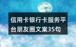 信用卡、銀行卡服務(wù)平臺(tái)朋友圈文案35句