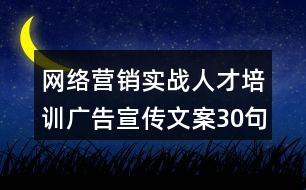 網絡營銷實戰(zhàn)人才培訓廣告宣傳文案30句