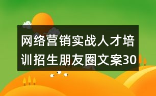 網(wǎng)絡營銷實戰(zhàn)人才培訓招生朋友圈文案30句