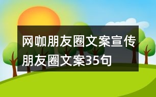 網(wǎng)咖朋友圈文案、宣傳朋友圈文案35句