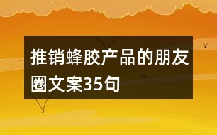 推銷蜂膠產(chǎn)品的朋友圈文案35句
