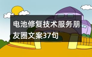 電池修復技術(shù)服務(wù)朋友圈文案37句