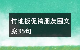 竹地板促銷(xiāo)朋友圈文案35句