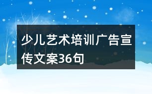 少兒藝術(shù)培訓(xùn)廣告宣傳文案36句