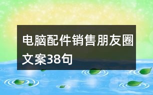 電腦配件銷(xiāo)售朋友圈文案38句