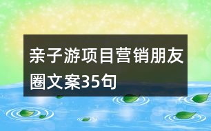 親子游項(xiàng)目營(yíng)銷朋友圈文案35句