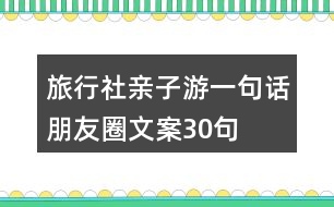 旅行社親子游一句話(huà)朋友圈文案30句