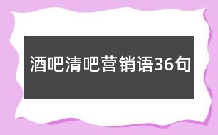 酒吧清吧營(yíng)銷語(yǔ)36句