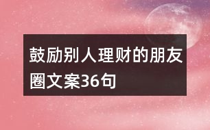 鼓勵(lì)別人理財(cái)?shù)呐笥讶ξ陌?6句