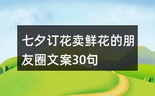 七夕訂花賣(mài)鮮花的朋友圈文案30句