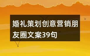婚禮策劃創(chuàng)意營(yíng)銷(xiāo)朋友圈文案39句