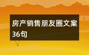 房產(chǎn)銷售朋友圈文案36句
