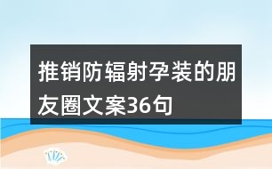 推銷(xiāo)防輻射孕裝的朋友圈文案36句