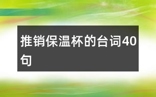 推銷(xiāo)保溫杯的臺(tái)詞40句