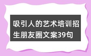 吸引人的藝術(shù)培訓招生朋友圈文案39句
